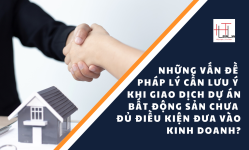 Những vấn đề pháp lý cần lưu ý khi giao dịch Dự án bất động sản chưa đủ điều kiện đưa vào kinh doanh ? (Công ty Luật tại quận Tân Bình)